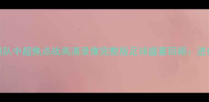 图片 山东泰山vs广州队中超焦点战高清录像完整版足球盛宴回顾：进球、争议与战术