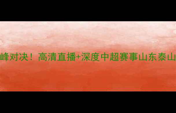 图片 山东泰山vs江苏苏宁中超巅峰对决！高清直播+深度中超赛事山东泰山江苏苏宁足球赛事观赛指南