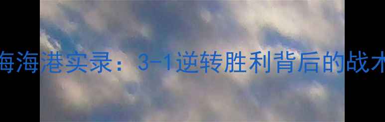 图片 山东鲁能10月25日客战上海海港实录：3-1逆转胜利背后的战术密码与关键球员表现深度