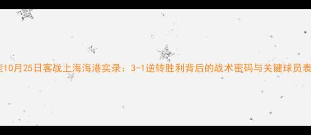图片 山东鲁能10月25日客战上海海港实录：3-1逆转胜利背后的战术密码与关键球员表现深度1