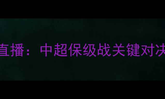 图片 山东鲁能vs贵州恒丰高清直播：中超保级战关键对决深度两队战术与争冠悬念