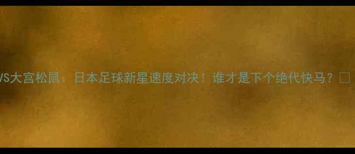 图片 山口雷法VS大宫松鼠：日本足球新星速度对决！谁才是下个绝代快马？🏃♂️⚽️2