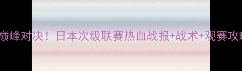 图片 山形山神VS爱原FC巅峰对决！日本次级联赛热血战报+战术+观赛攻略（附直播时间）1