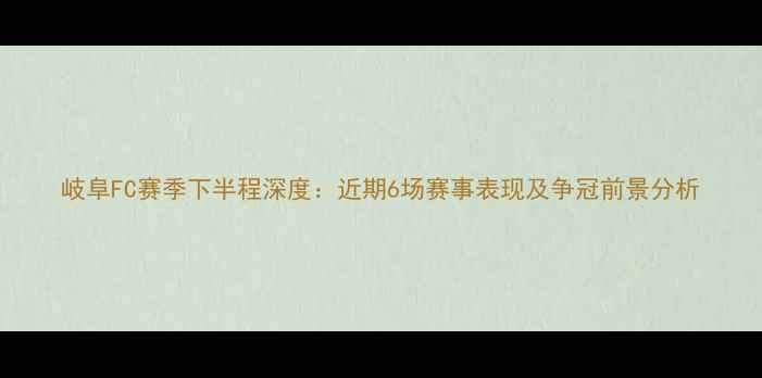 图片 岐阜FC赛季下半程深度：近期6场赛事表现及争冠前景分析