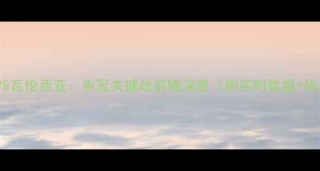 图片 巴塞罗那VS瓦伦西亚：争冠关键战前瞻深度（附实时数据+战术指南）1