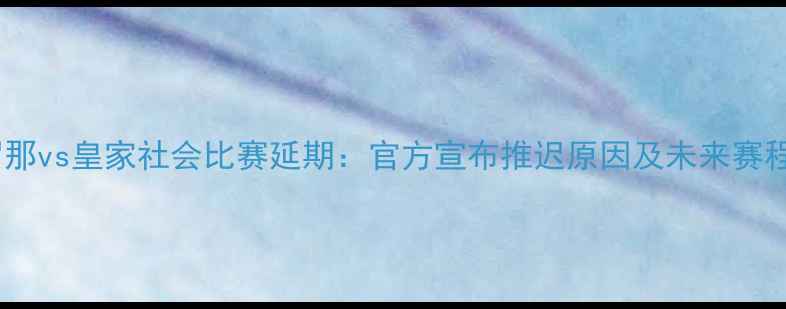 图片 巴塞罗那vs皇家社会比赛延期：官方宣布推迟原因及未来赛程调整1