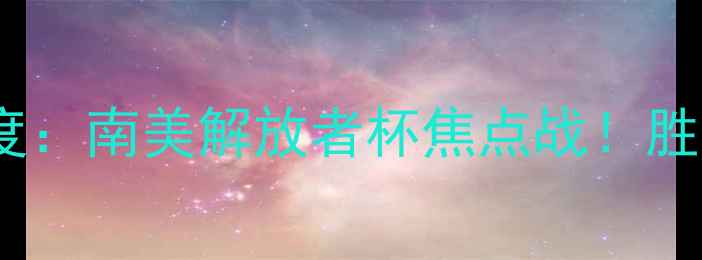 图片 巴竞技VS弗拉门戈深度：南美解放者杯焦点战！胜负手竟是这3大因素？