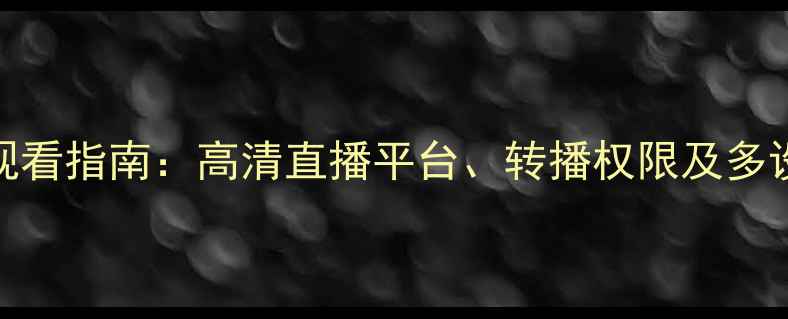 图片 巴萨赛事观看指南：高清直播平台、转播权限及多设备投屏全