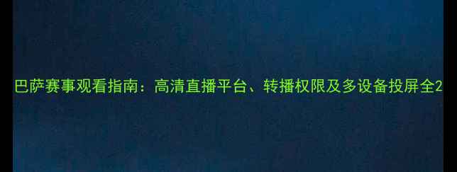 图片 巴萨赛事观看指南：高清直播平台、转播权限及多设备投屏全2