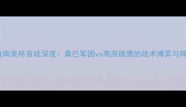 图片 巴西vs秘鲁南美杯首战深度：桑巴军团vs高原雄鹰的战术博弈与阵容全透视2