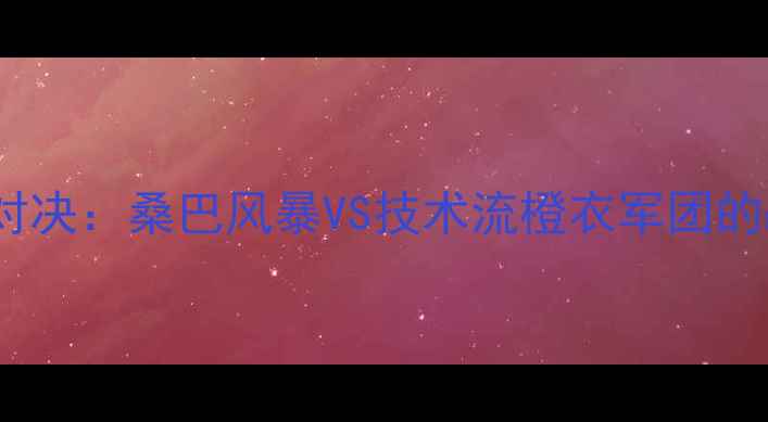 图片 巴西vs荷兰足球赛经典对决：桑巴风暴VS技术流橙衣军团的战术博弈与历史性碰撞2