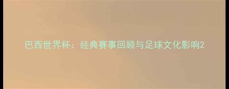 图片 巴西世界杯：经典赛事回顾与足球文化影响2