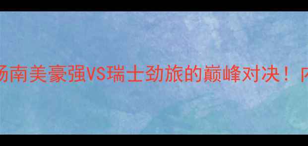 图片 巴西舒耐VS苏黎世草蜢：一场南美豪强VS瑞士劲旅的巅峰对决！内马尔领衔巴西队能否逆袭？