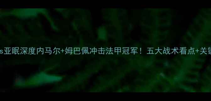 图片 巴黎圣日耳曼vs亚眠深度内马尔+姆巴佩冲击法甲冠军！五大战术看点+关键球员数据预测