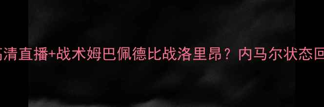 图片 巴黎圣日耳曼vs洛里昂高清直播+战术姆巴佩德比战洛里昂？内马尔状态回勇VS洛里昂青训体系大1