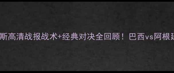 图片 布鲁诺vs蒂利斯高清战报战术+经典对决全回顾！巴西vs阿根廷这场必看！2