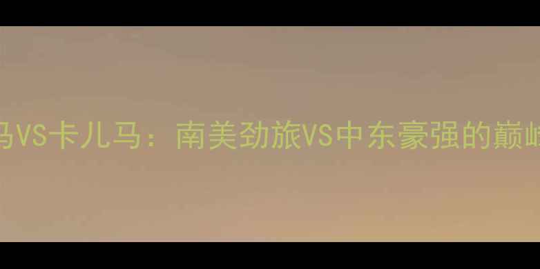 图片 布鲁马VS卡儿马：南美劲旅VS中东豪强的巅峰对决