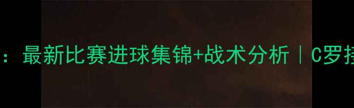 图片 希罗赛季高光时刻：最新比赛进球集锦+战术分析｜C罗接班人表现如何？2