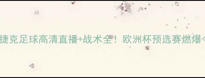 图片 希腊VS捷克足球高清直播+战术全！欧洲杯预选赛燃爆今夜🔥1