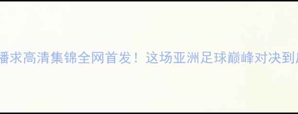 图片 帕什波林VS播求高清集锦全网首发！这场亚洲足球巅峰对决到底有多燃？1