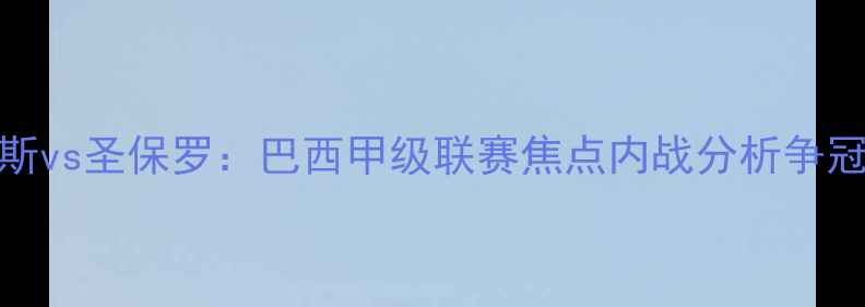 图片 帕尔梅拉斯vs圣保罗：巴西甲级联赛焦点内战分析争冠关键战役