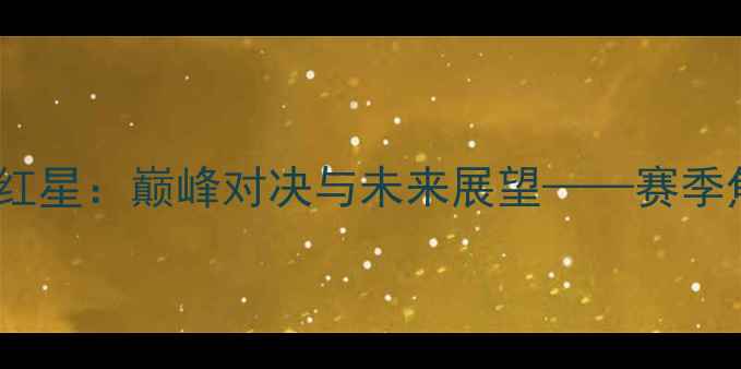 图片 年青人队VS贝红星：巅峰对决与未来展望——赛季焦点战全纪实1