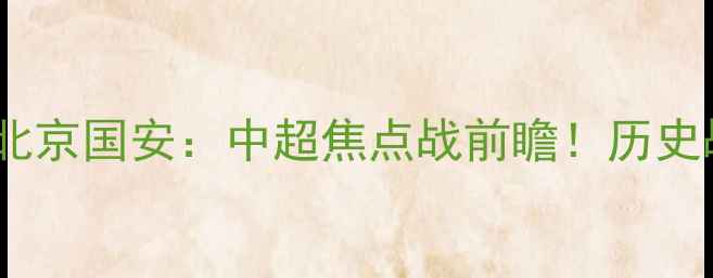 图片 广东足球VS首都豪强广州队vs北京国安：中超焦点战前瞻！历史战绩、球星对决与必看看点全2