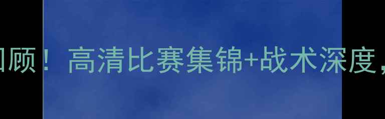 图片 广东队赛季巅峰对决全回顾！高清比赛集锦+战术深度，这些瞬间让你热血沸腾