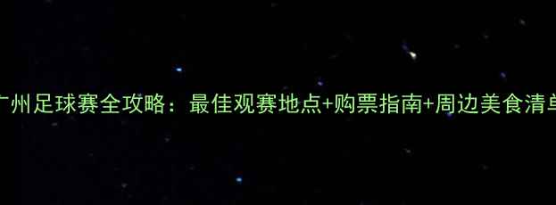 图片 广州足球赛全攻略：最佳观赛地点+购票指南+周边美食清单