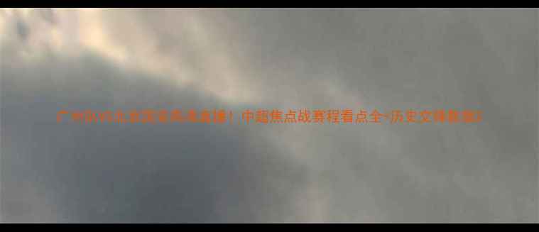 图片 广州队VS北京国安高清直播！中超焦点战赛程看点全+历史交锋数据2