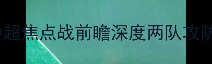 图片 广州队VS同曦：中超焦点战前瞻深度两队攻防策略与争冠前景2