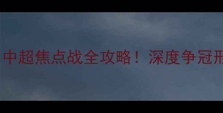 图片 广州队VS深圳队：中超焦点战全攻略！深度争冠形势+五大必看看点