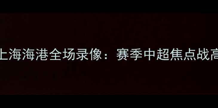 图片 广州队vs上海海港全场录像：赛季中超焦点战高清完整版