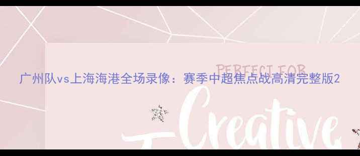 图片 广州队vs上海海港全场录像：赛季中超焦点战高清完整版2