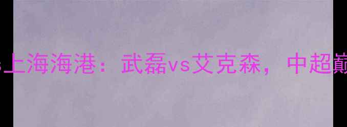 图片 广州队vs上海海港：武磊vs艾克森，中超巅峰对决1