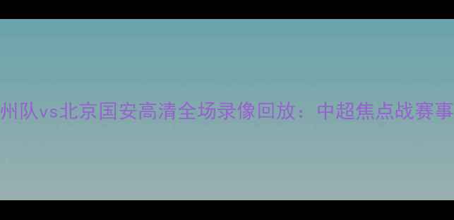图片 广州队vs北京国安高清全场录像回放：中超焦点战赛事全