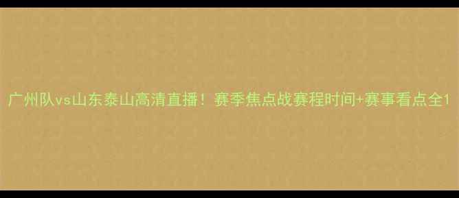 图片 广州队vs山东泰山高清直播！赛季焦点战赛程时间+赛事看点全1