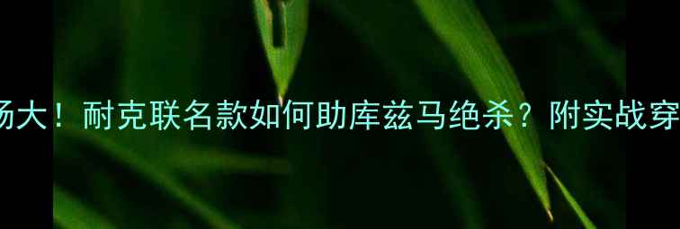 图片 库里五战靴足球场大！耐克联名款如何助库兹马绝杀？附实战穿搭指南+保养技巧