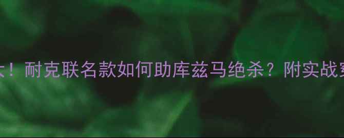 图片 库里五战靴足球场大！耐克联名款如何助库兹马绝杀？附实战穿搭指南+保养技巧1