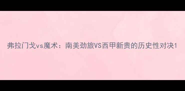 图片 弗拉门戈vs魔术：南美劲旅VS西甲新贵的历史性对决1