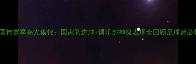 图片 张国伟赛季高光集锦：国家队进球+俱乐部神级表现全回顾足球迷必看2