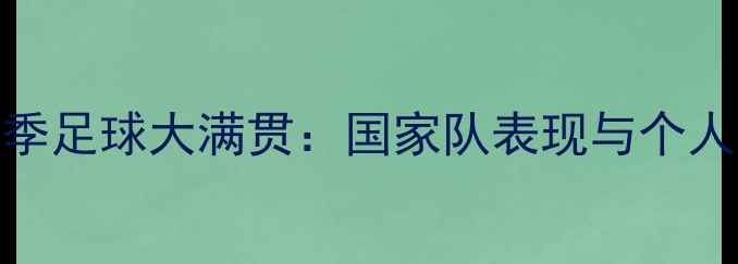 图片 张广豪赛季足球大满贯：国家队表现与个人突破分析