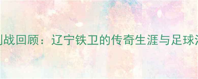 图片 张庆鹏退役告别战回顾：辽宁铁卫的传奇生涯与足球江湖的深情谢幕