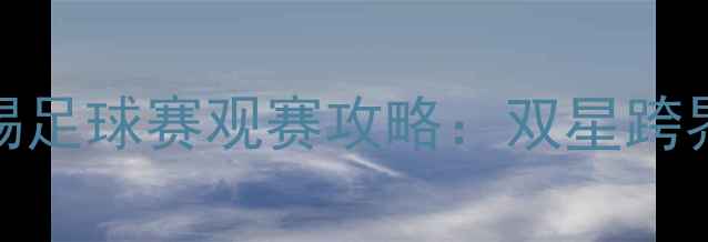 图片 张继科林高远无锡足球赛观赛攻略：双星跨界对决的三大看点