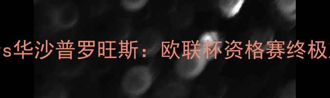 图片 德乙焦点战圣帕特里克人vs华沙普罗旺斯：欧联杯资格赛终极对决胜负天平如何倾斜？2