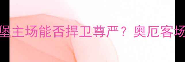 图片 德乙焦点战：汉堡主场能否捍卫尊严？奥厄客场挑战传统劲旅全