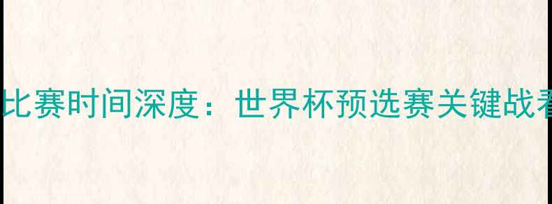图片 德国vs智利比赛时间深度：世界杯预选赛关键战看点全盘点2