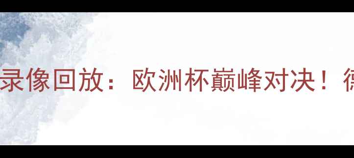 图片 德国vs法国高清全场录像回放：欧洲杯巅峰对决！德国0-2法国赛后深度