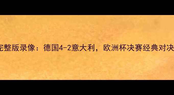 图片 德国对意大利高清完整版录像：德国4-2意大利，欧洲杯决赛经典对决，战术与历史意义1