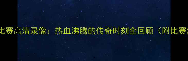 图片 德国队经典比赛高清录像：热血沸腾的传奇时刻全回顾（附比赛集锦+技术）